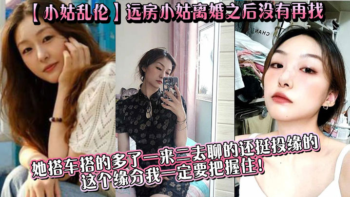 【小姑乱伦】远房小姑离婚之后没有再找，目前单身，她搭车搭的多了一来二去聊的还挺投缘的，这个缘分我一定要把握住！