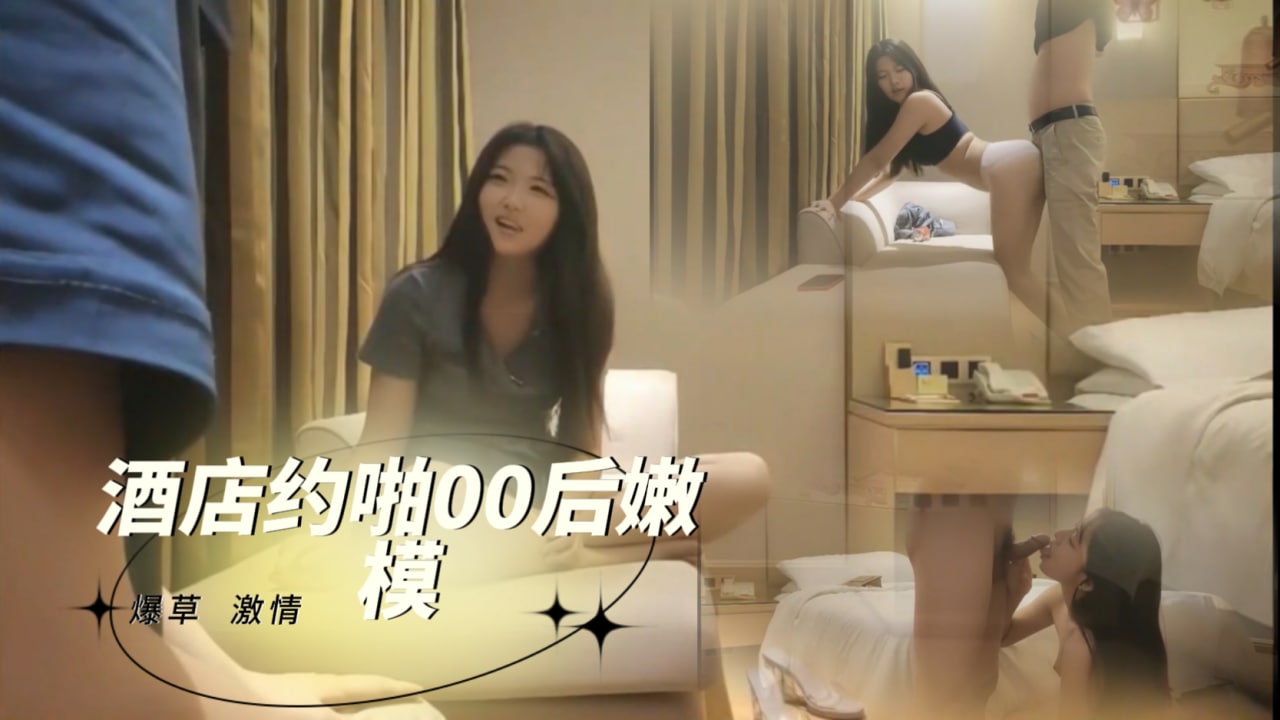 酒店约啪00后嫩模 探花