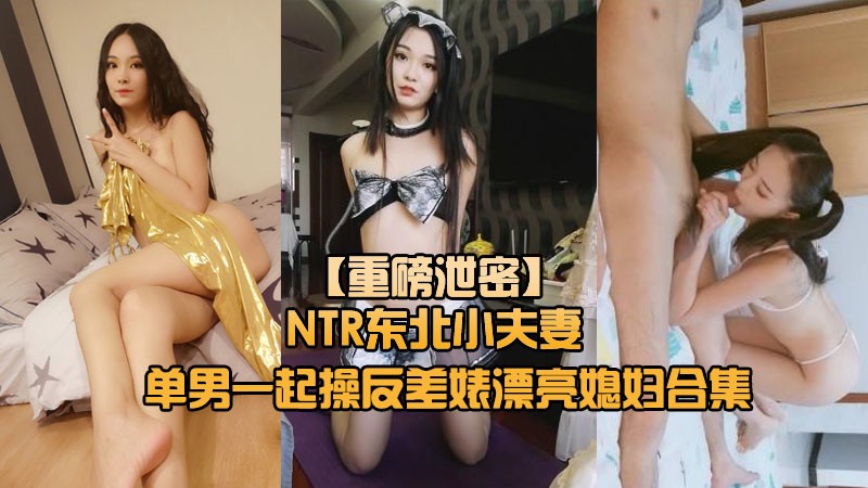 重磅秘泄密推特NTR东北小夫妻网招实力单身小哥一起禽自己的反差婊漂亮媳妇无毛B